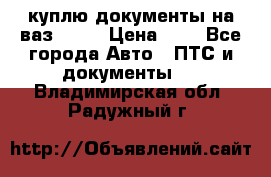 куплю документы на ваз 2108 › Цена ­ 1 - Все города Авто » ПТС и документы   . Владимирская обл.,Радужный г.